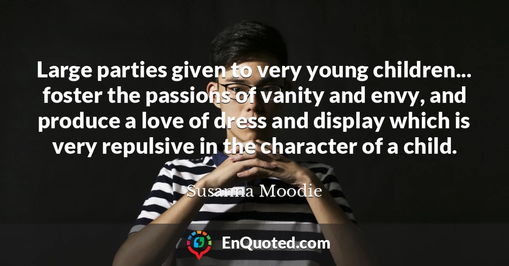 Large parties given to very young children... foster the passions of vanity and envy, and produce a love of dress and display which is very repulsive in the character of a child.
