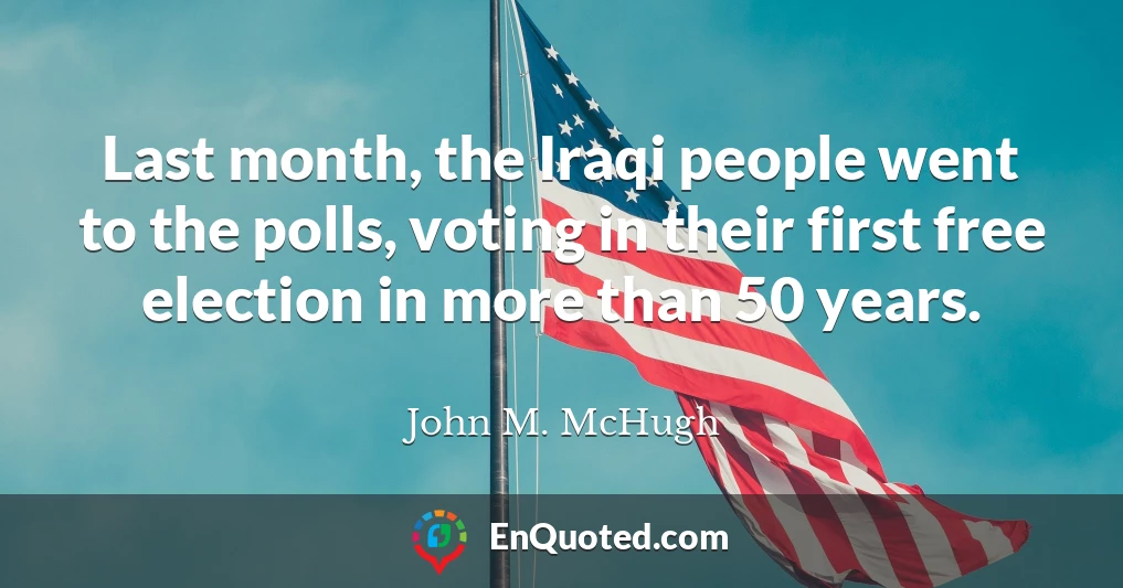Last month, the Iraqi people went to the polls, voting in their first free election in more than 50 years.