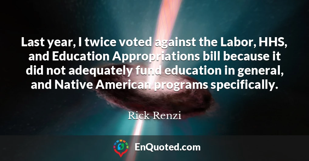 Last year, I twice voted against the Labor, HHS, and Education Appropriations bill because it did not adequately fund education in general, and Native American programs specifically.