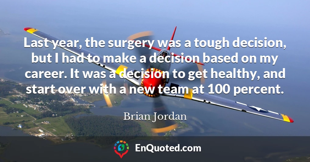 Last year, the surgery was a tough decision, but I had to make a decision based on my career. It was a decision to get healthy, and start over with a new team at 100 percent.
