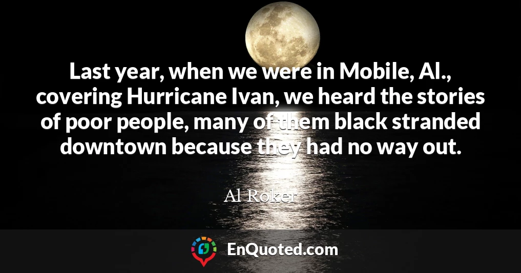 Last year, when we were in Mobile, Al., covering Hurricane Ivan, we heard the stories of poor people, many of them black stranded downtown because they had no way out.