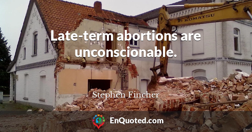 Late-term abortions are unconscionable.