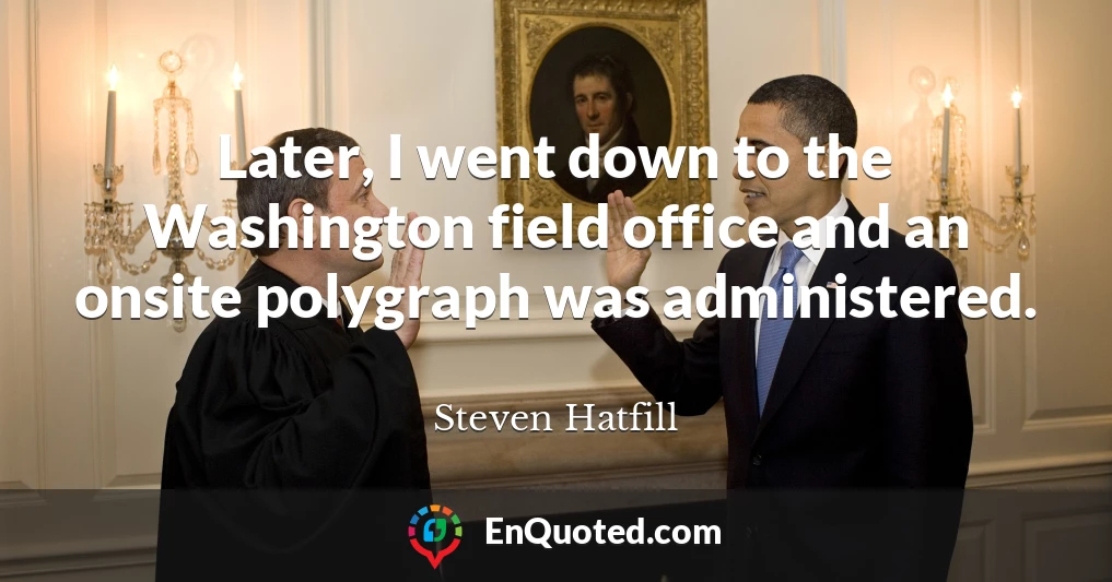 Later, I went down to the Washington field office and an onsite polygraph was administered.