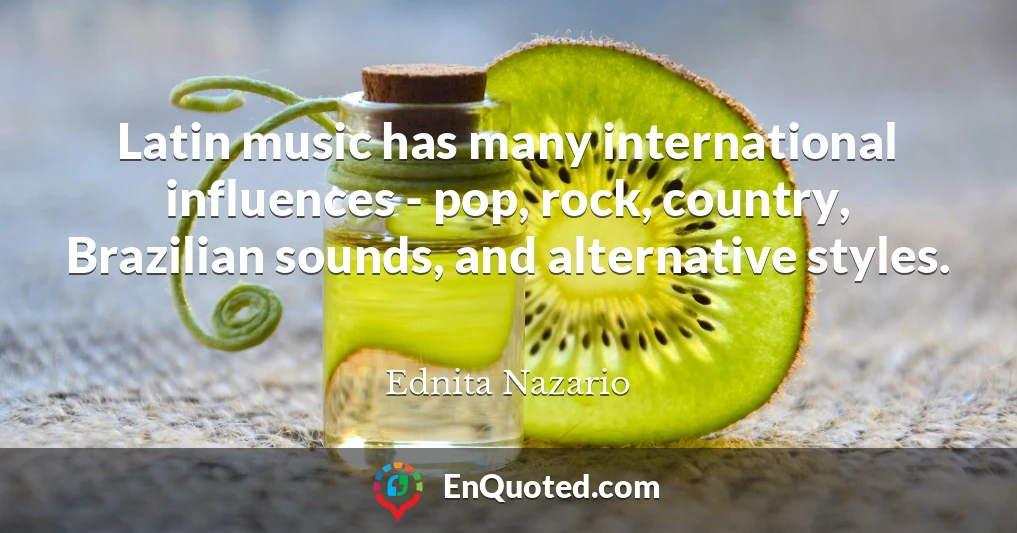 Latin music has many international influences - pop, rock, country, Brazilian sounds, and alternative styles.