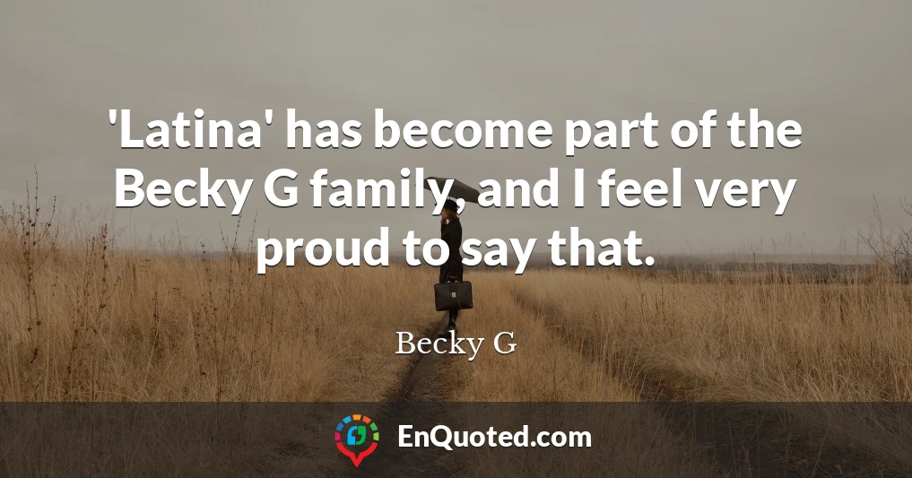 'Latina' has become part of the Becky G family, and I feel very proud to say that.