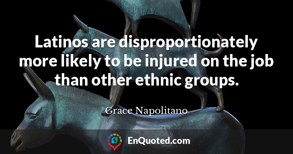 Latinos are disproportionately more likely to be injured on the job than other ethnic groups.