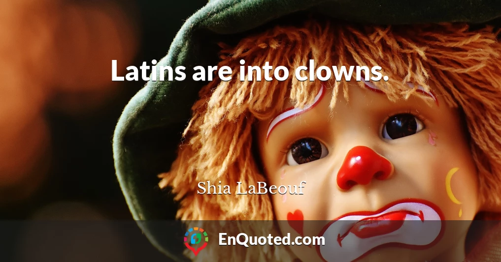 Latins are into clowns.