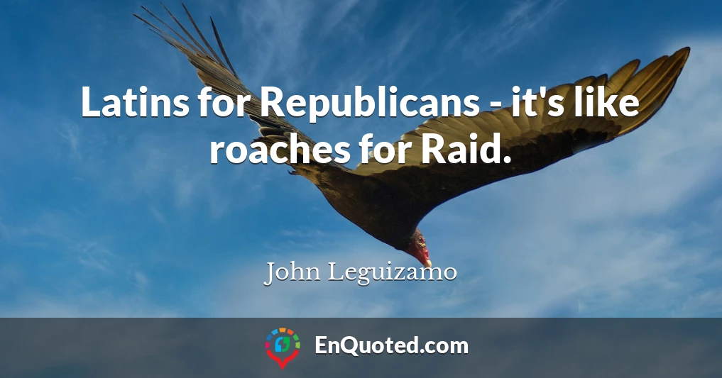Latins for Republicans - it's like roaches for Raid.