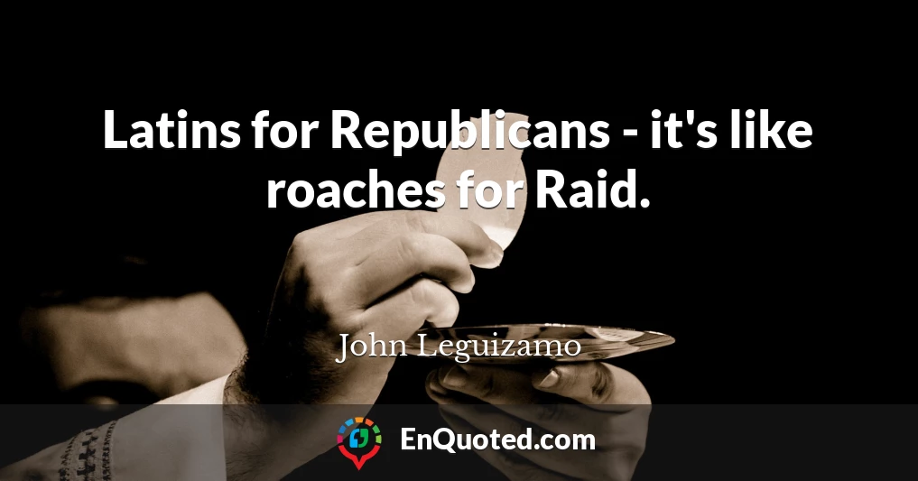 Latins for Republicans - it's like roaches for Raid.