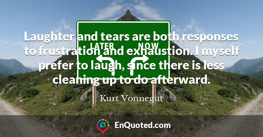 Laughter and tears are both responses to frustration and exhaustion. I myself prefer to laugh, since there is less cleaning up to do afterward.