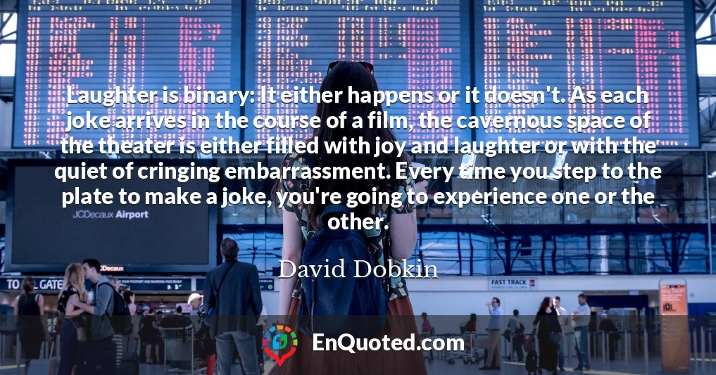 Laughter is binary: It either happens or it doesn't. As each joke arrives in the course of a film, the cavernous space of the theater is either filled with joy and laughter or with the quiet of cringing embarrassment. Every time you step to the plate to make a joke, you're going to experience one or the other.
