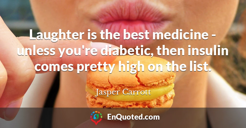 Laughter is the best medicine - unless you're diabetic, then insulin comes pretty high on the list.