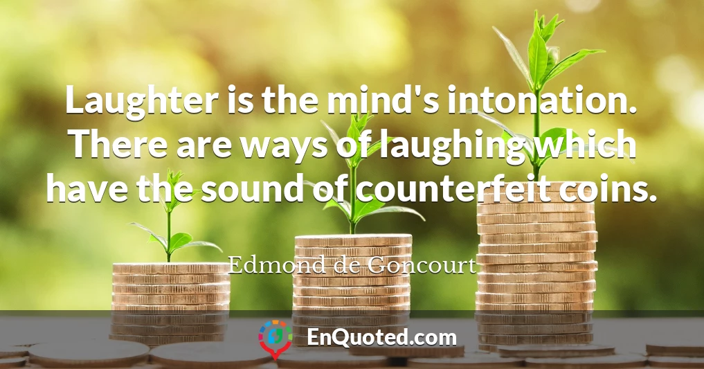 Laughter is the mind's intonation. There are ways of laughing which have the sound of counterfeit coins.