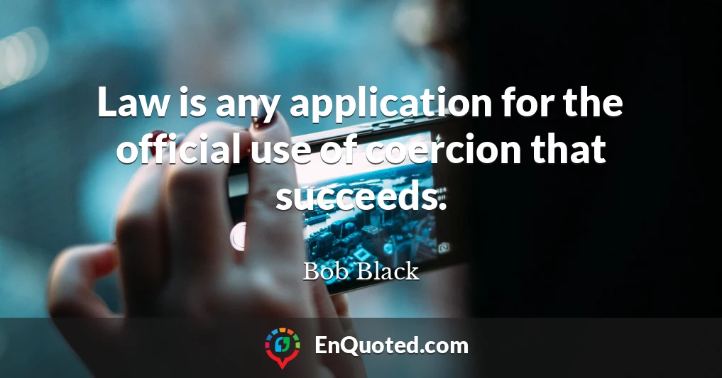 Law is any application for the official use of coercion that succeeds.