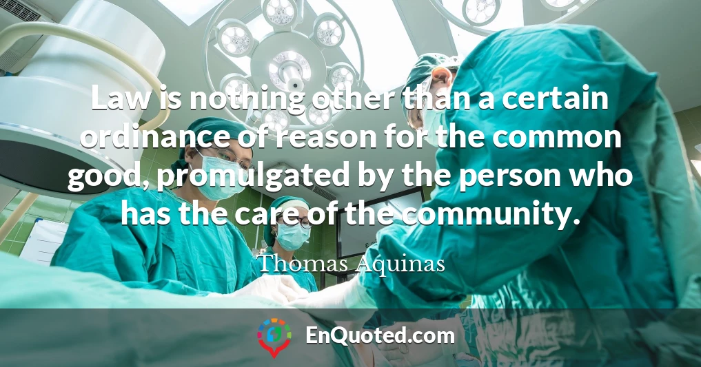 Law is nothing other than a certain ordinance of reason for the common good, promulgated by the person who has the care of the community.