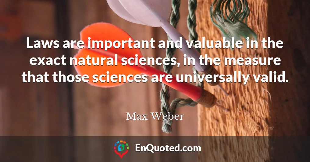 Laws are important and valuable in the exact natural sciences, in the measure that those sciences are universally valid.