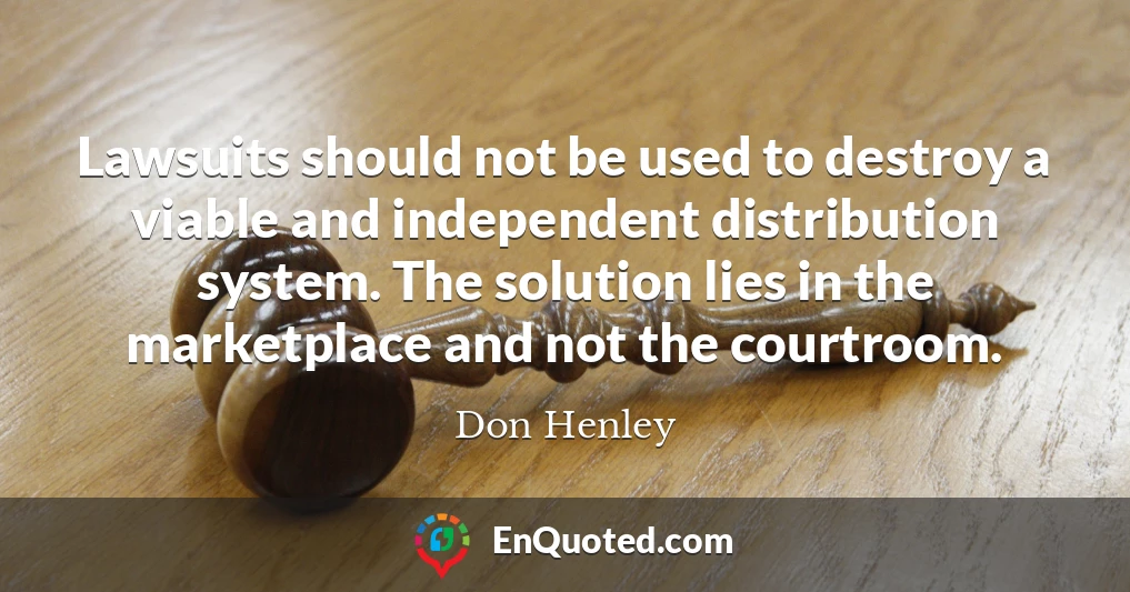 Lawsuits should not be used to destroy a viable and independent distribution system. The solution lies in the marketplace and not the courtroom.