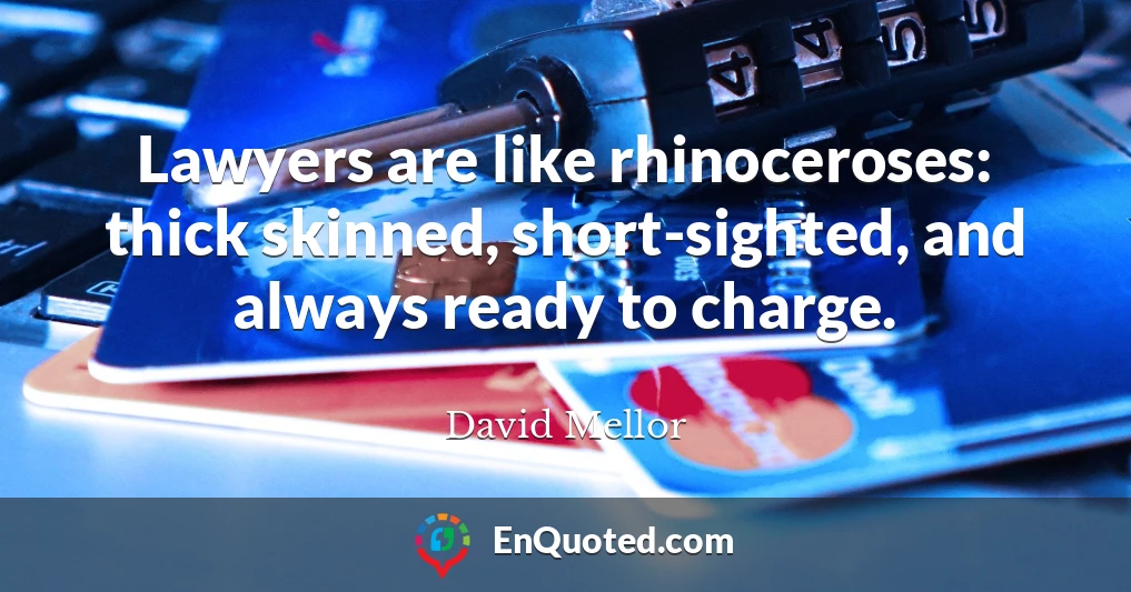 Lawyers are like rhinoceroses: thick skinned, short-sighted, and always ready to charge.