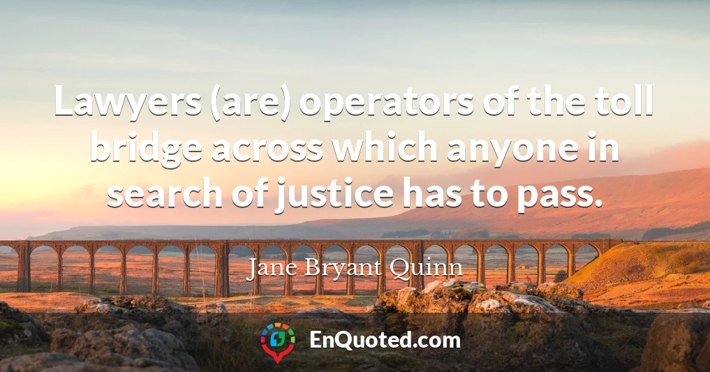 Lawyers (are) operators of the toll bridge across which anyone in search of justice has to pass.