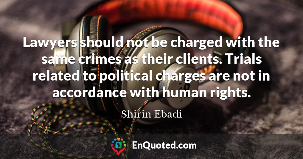 Lawyers should not be charged with the same crimes as their clients. Trials related to political charges are not in accordance with human rights.