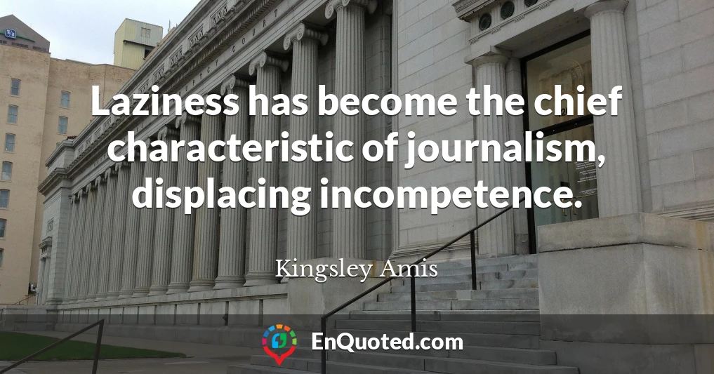 Laziness has become the chief characteristic of journalism, displacing incompetence.