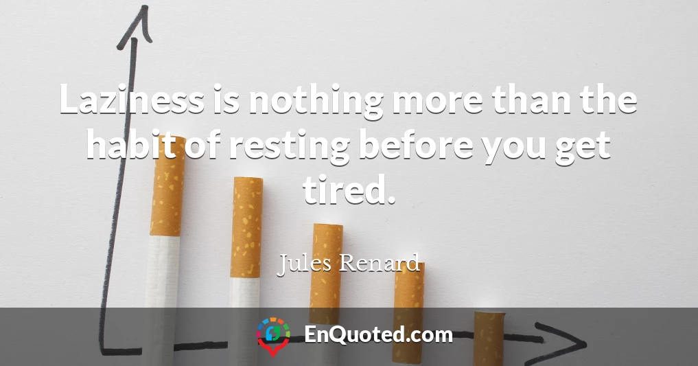 Laziness is nothing more than the habit of resting before you get tired.
