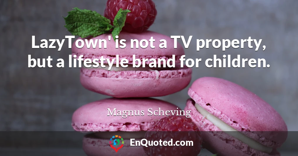 LazyTown' is not a TV property, but a lifestyle brand for children.