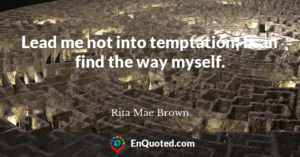 Lead me not into temptation; I can find the way myself.