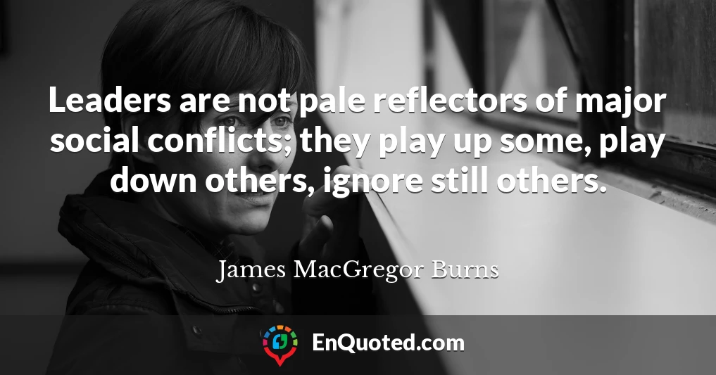 Leaders are not pale reflectors of major social conflicts; they play up some, play down others, ignore still others.