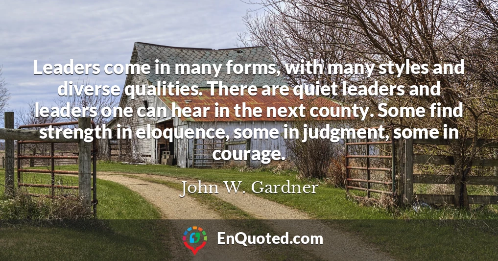 Leaders come in many forms, with many styles and diverse qualities. There are quiet leaders and leaders one can hear in the next county. Some find strength in eloquence, some in judgment, some in courage.