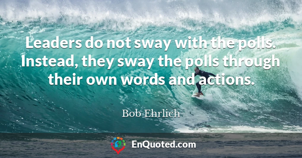 Leaders do not sway with the polls. Instead, they sway the polls through their own words and actions.
