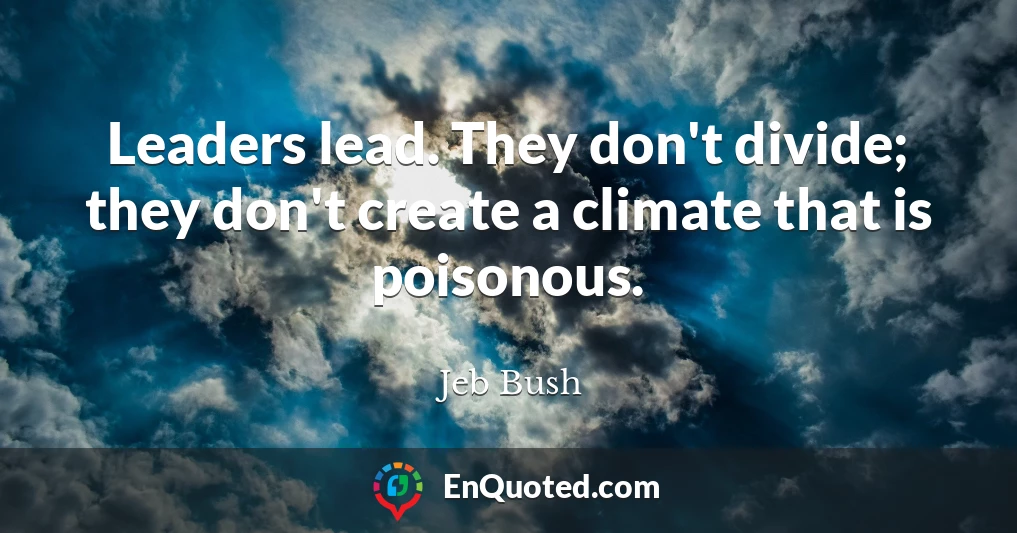 Leaders lead. They don't divide; they don't create a climate that is poisonous.