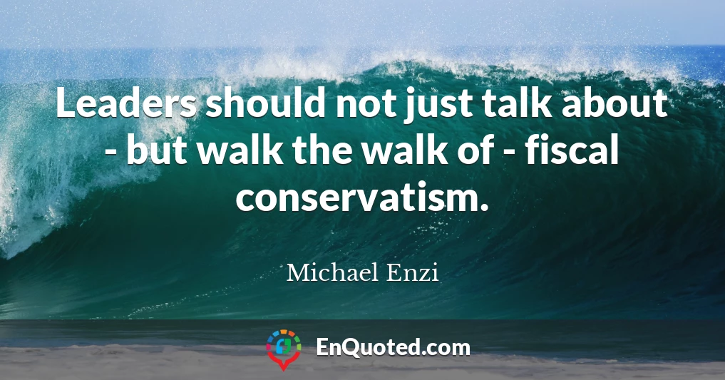 Leaders should not just talk about - but walk the walk of - fiscal conservatism.