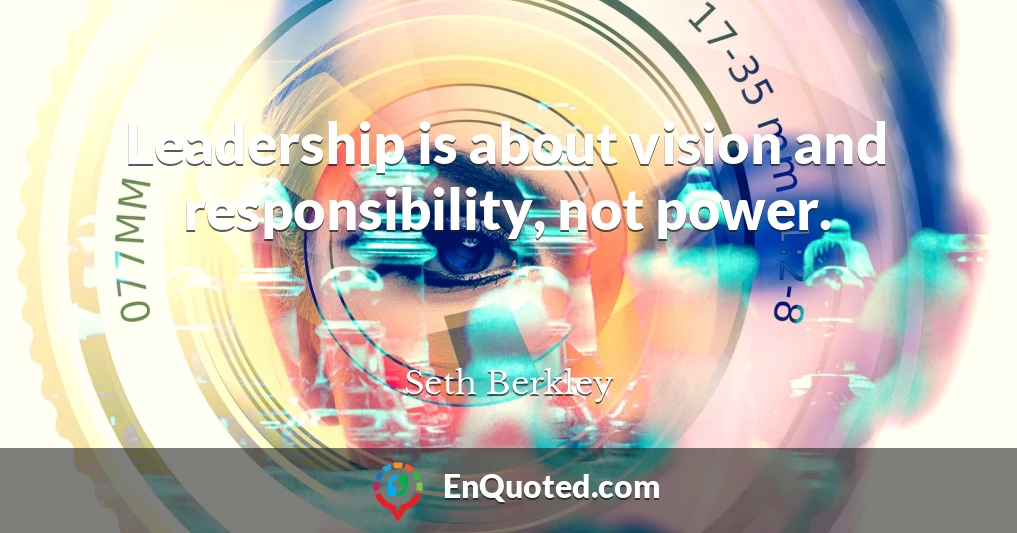 Leadership is about vision and responsibility, not power.
