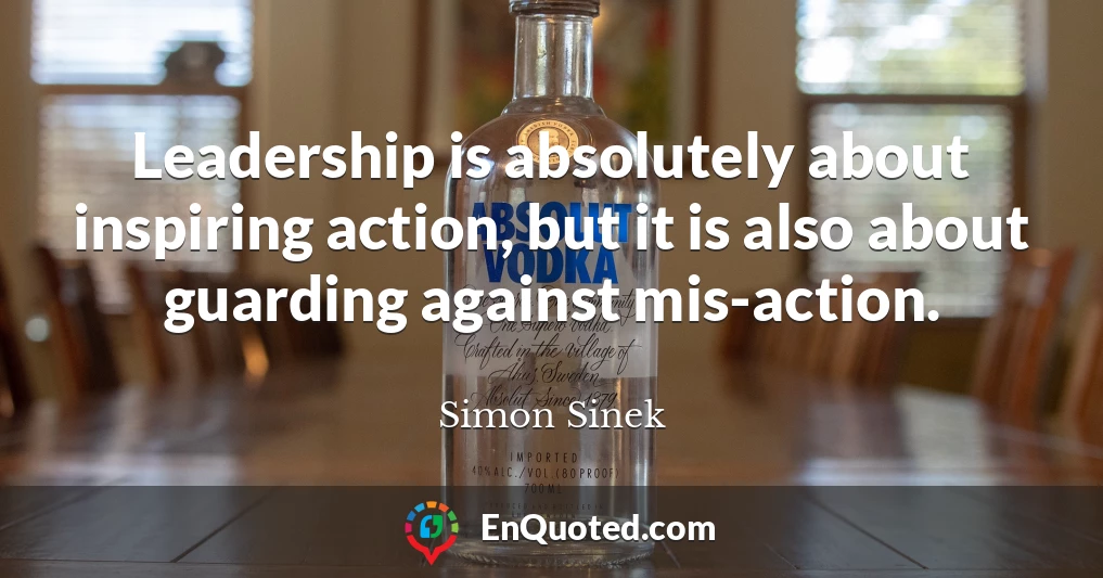 Leadership is absolutely about inspiring action, but it is also about guarding against mis-action.