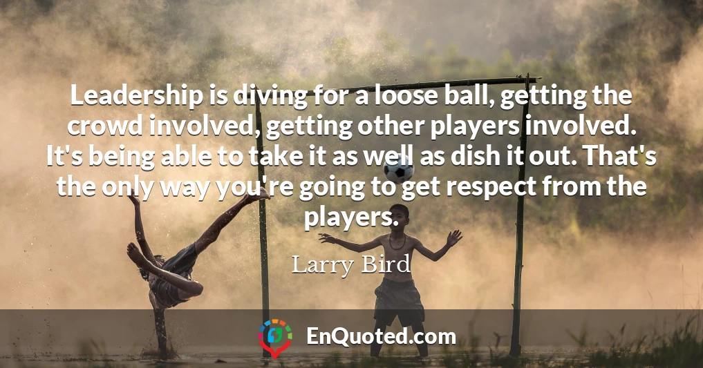 Leadership is diving for a loose ball, getting the crowd involved, getting other players involved. It's being able to take it as well as dish it out. That's the only way you're going to get respect from the players.