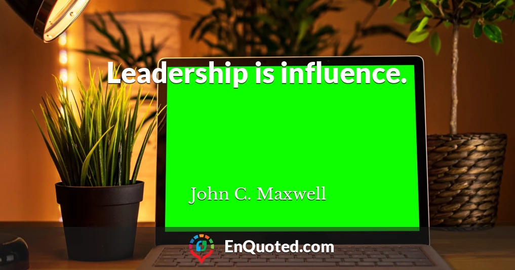 Leadership is influence.