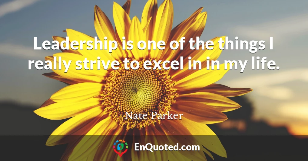 Leadership is one of the things I really strive to excel in in my life.