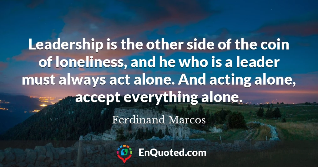 Leadership is the other side of the coin of loneliness, and he who is a leader must always act alone. And acting alone, accept everything alone.