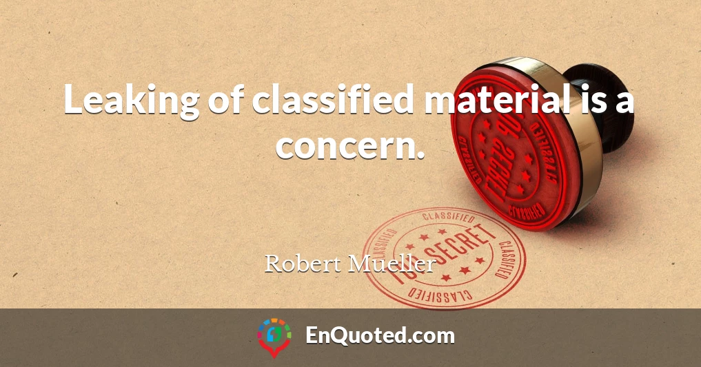 Leaking of classified material is a concern.