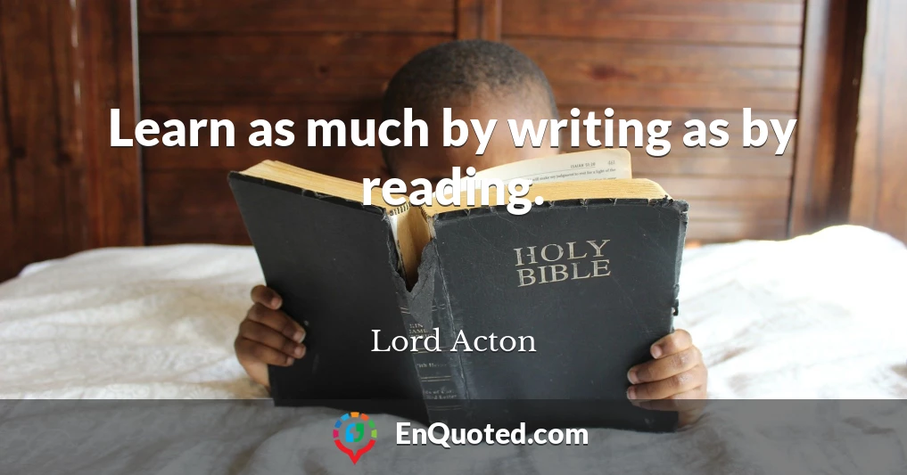 Learn as much by writing as by reading.