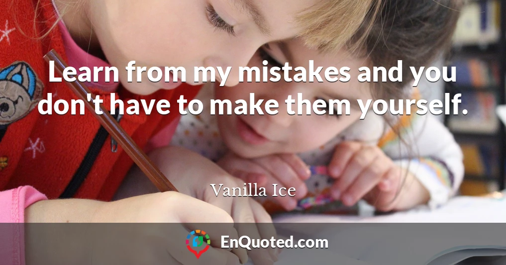 Learn from my mistakes and you don't have to make them yourself.