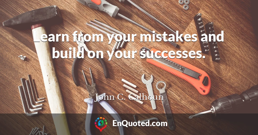 Learn from your mistakes and build on your successes.