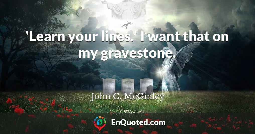 'Learn your lines.' I want that on my gravestone.