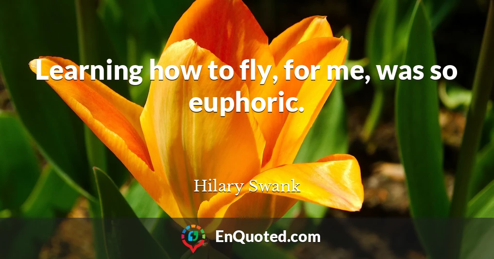 Learning how to fly, for me, was so euphoric.
