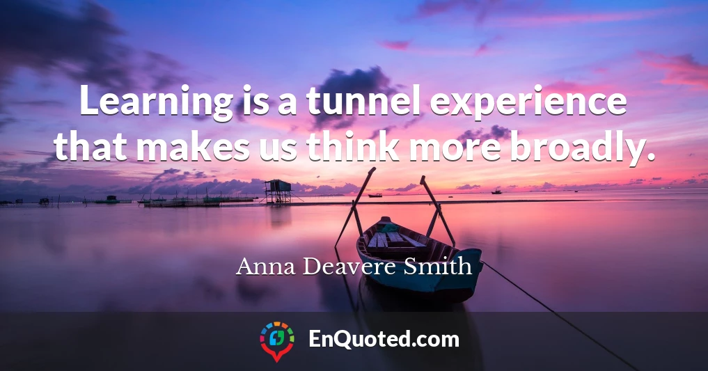 Learning is a tunnel experience that makes us think more broadly.