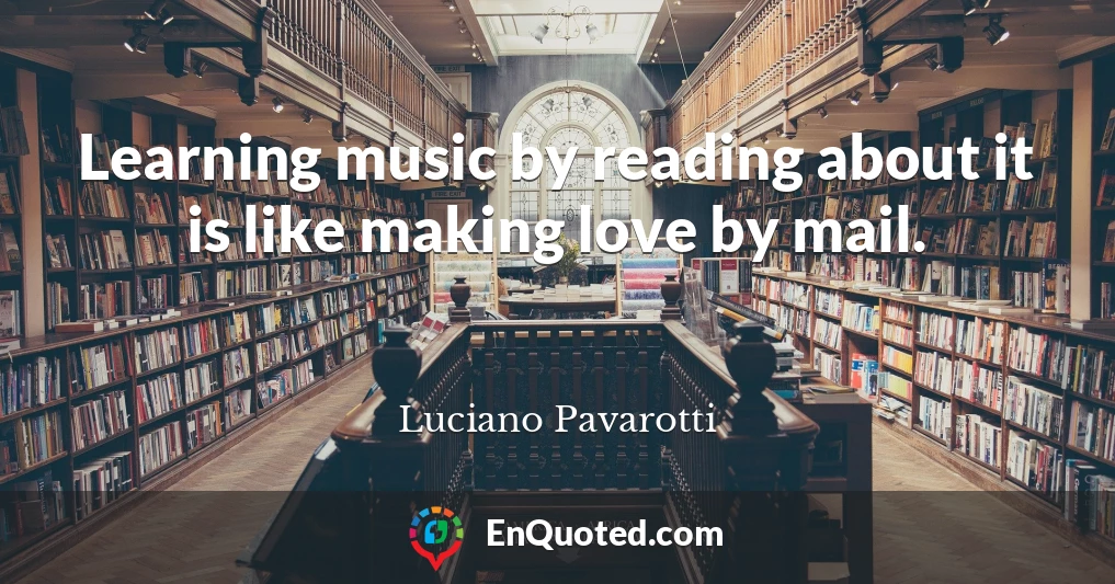 Learning music by reading about it is like making love by mail.