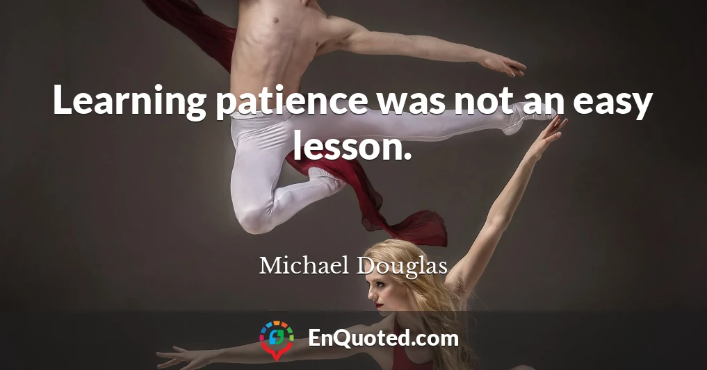 Learning patience was not an easy lesson.