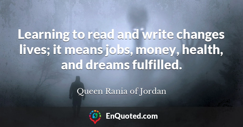 Learning to read and write changes lives; it means jobs, money, health, and dreams fulfilled.