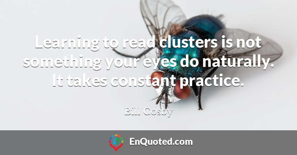 Learning to read clusters is not something your eyes do naturally. It takes constant practice.